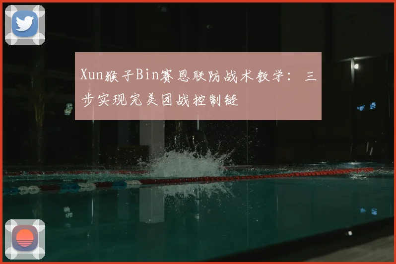 Xun猴子Bin赛恩联防战术教学：三步实现完美团战控制链
