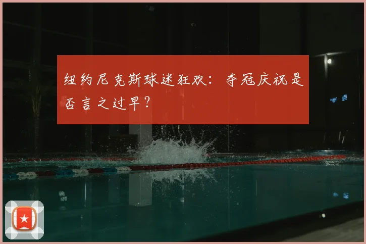 纽约尼克斯球迷狂欢：夺冠庆祝是否言之过早？