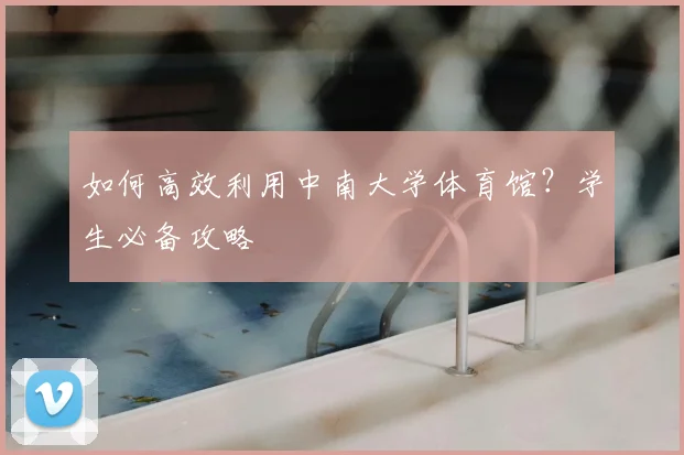如何高效利用中南大学体育馆？学生必备攻略