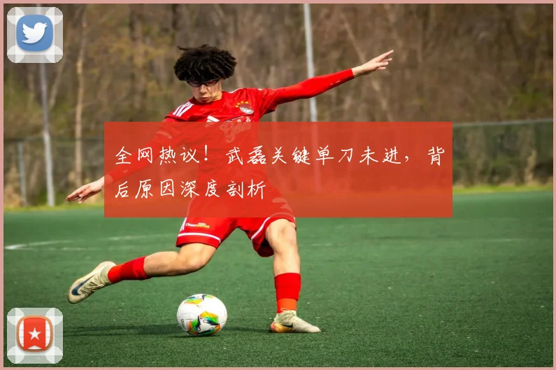 全网热议！武磊关键单刀未进，背后原因深度剖析