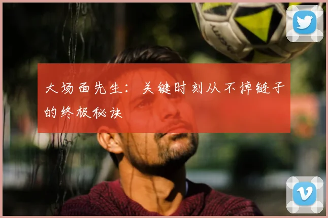 大场面先生：关键时刻从不掉链子的终极秘诀