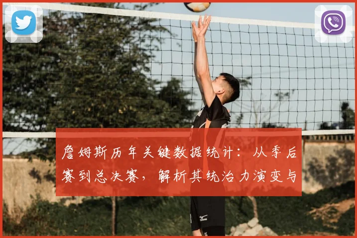詹姆斯历年关键数据统计：从季后赛到总决赛，解析其统治力演变与巅峰对比