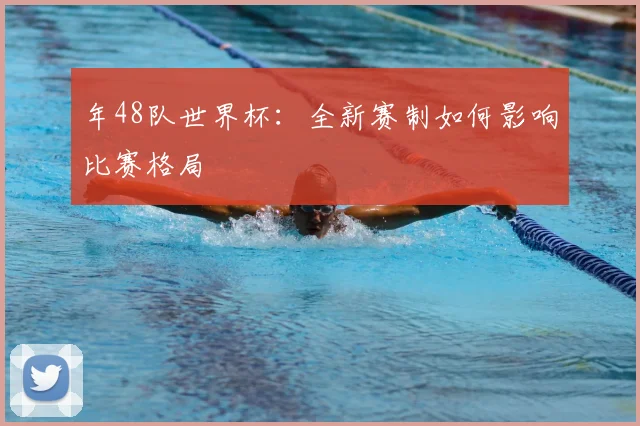 年48队世界杯：全新赛制如何影响比赛格局