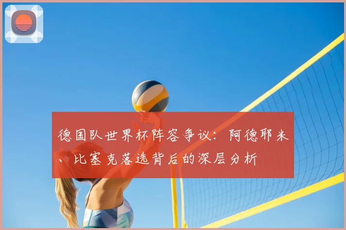 德国队世界杯阵容争议：阿德耶米、比塞克落选背后的深层分析