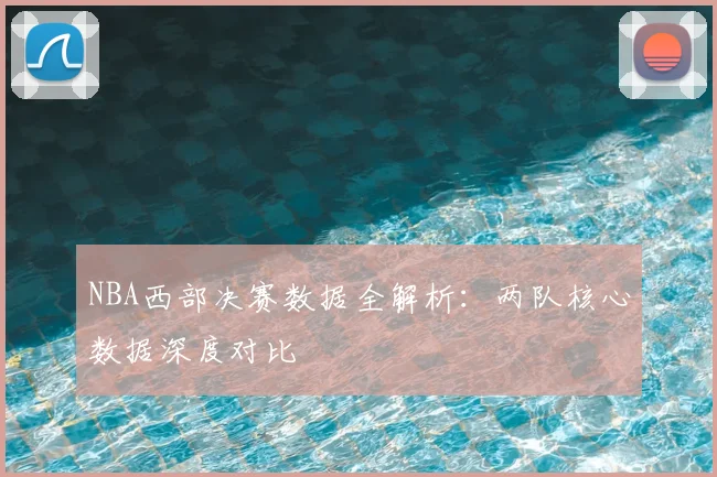 NBA西部决赛数据全解析：两队核心数据深度对比