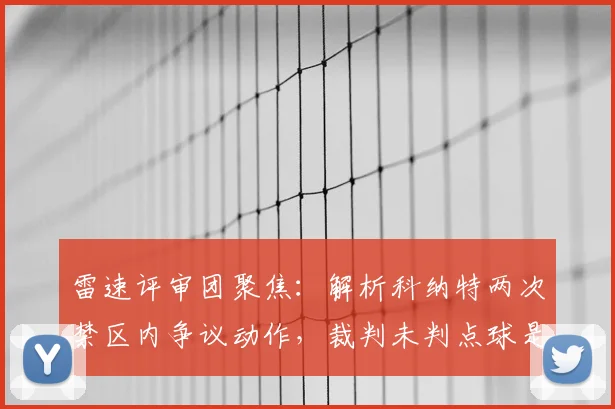 雷速评审团聚焦：解析科纳特两次禁区内争议动作，裁判未判点球是否符合2026英超规则？